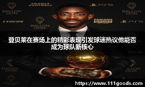 登贝莱在赛场上的精彩表现引发球迷热议他能否成为球队新核心