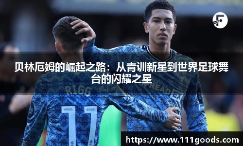 贝林厄姆的崛起之路：从青训新星到世界足球舞台的闪耀之星