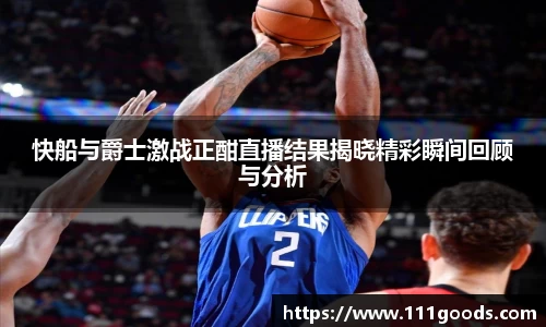 快船与爵士激战正酣直播结果揭晓精彩瞬间回顾与分析